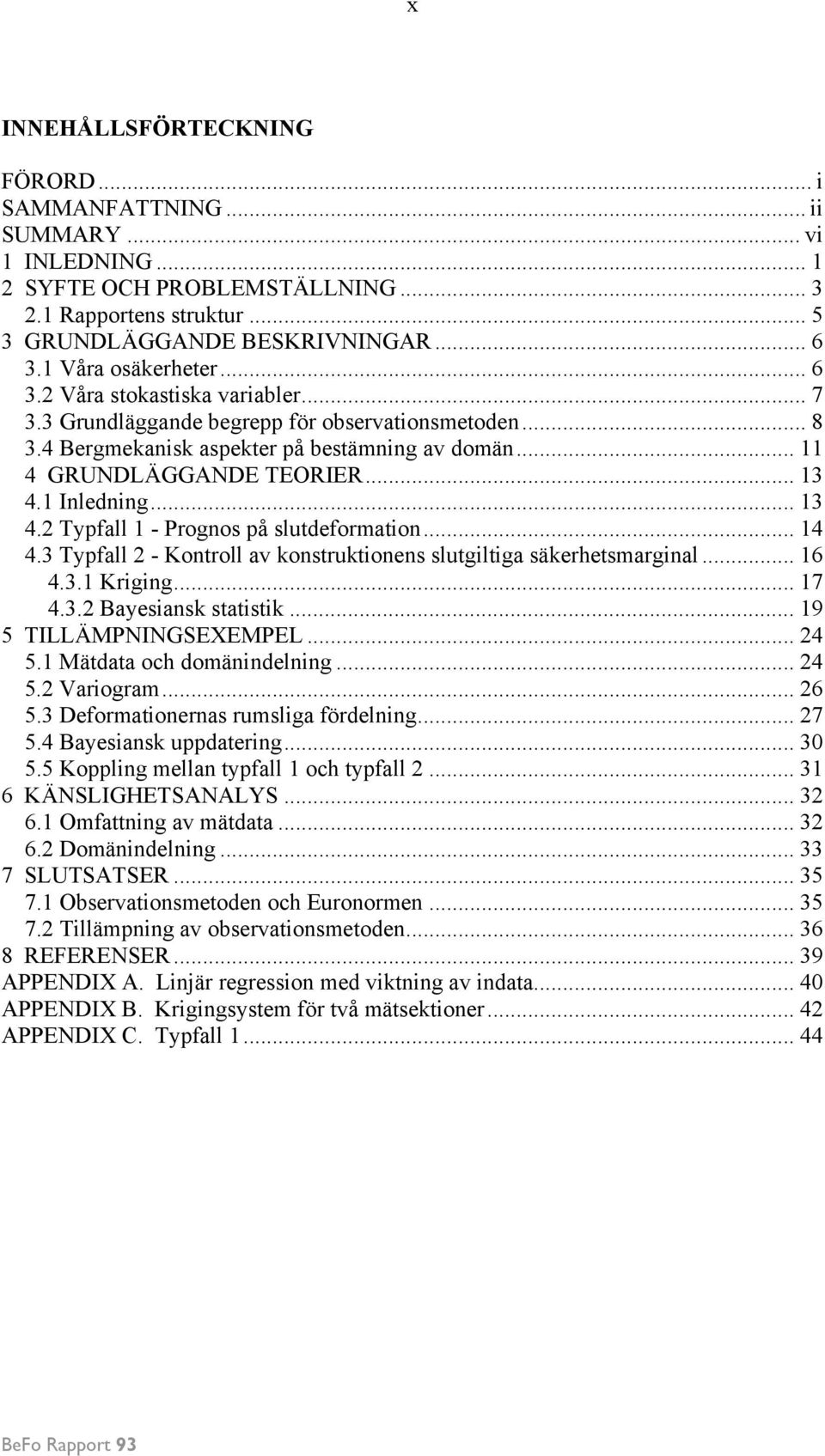 1 Inledning... 13 4. Typfall 1 - Prognos på slutdeformation... 14 4.3 Typfall - Kontroll av konstruktionens slutgiltiga säkerhetsmarginal... 16 4.3.1 Kriging... 17 4.3. Bayesiansk statistik.