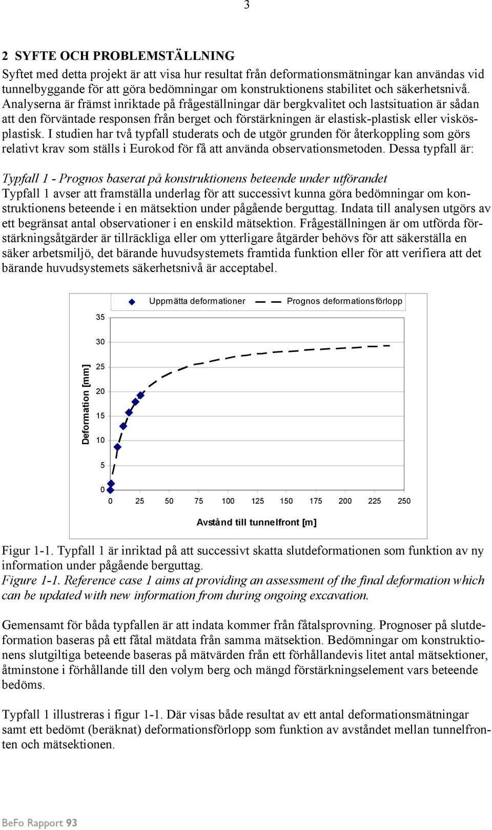Analyserna är främst inriktade på frågeställningar där bergkvalitet och lastsituation är sådan att den förväntade responsen från berget och förstärkningen är elastisk-plastisk eller viskösplastisk.