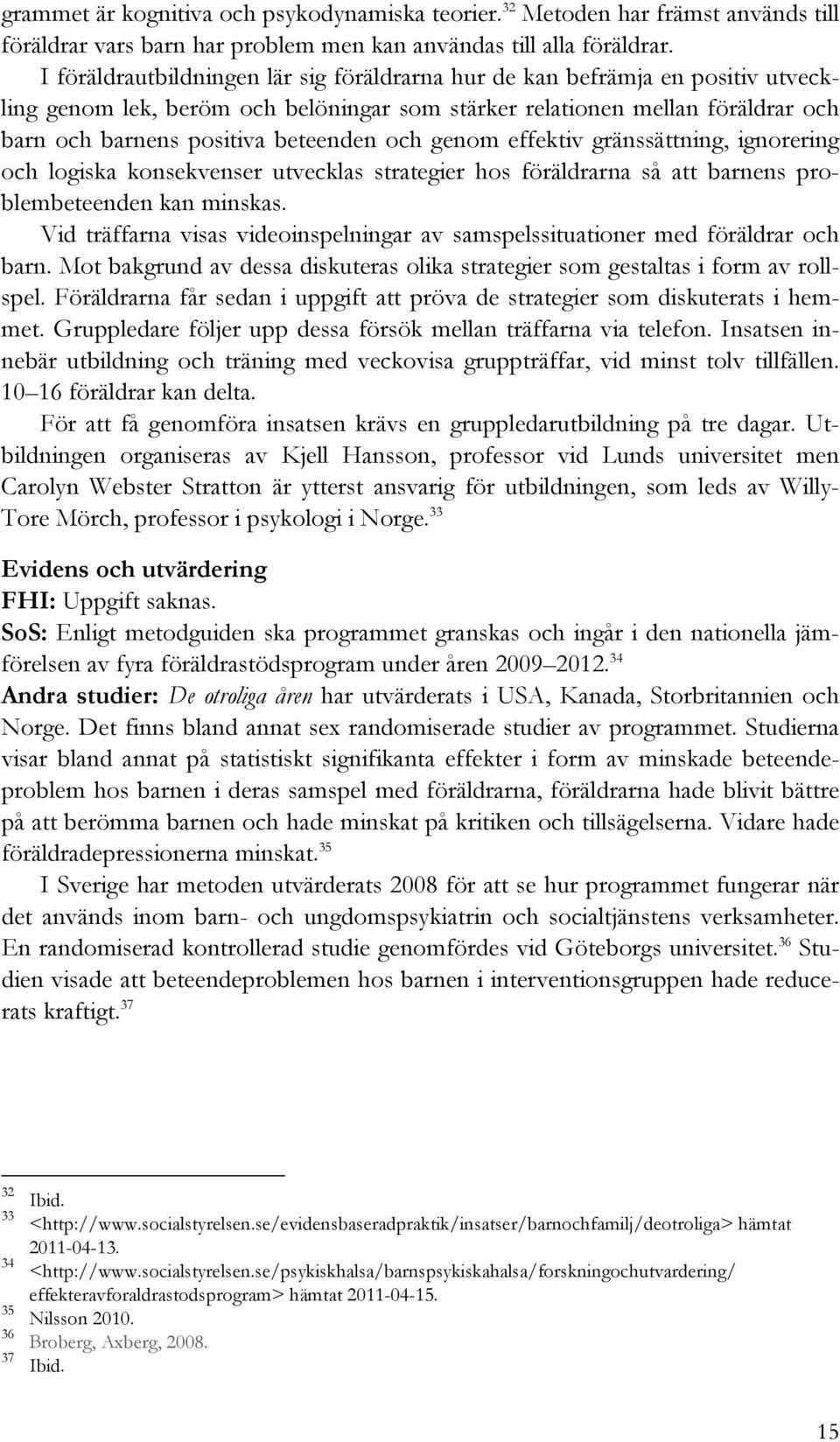 och genom effektiv gränssättning, ignorering och logiska konsekvenser utvecklas strategier hos föräldrarna så att barnens problembeteenden kan minskas.