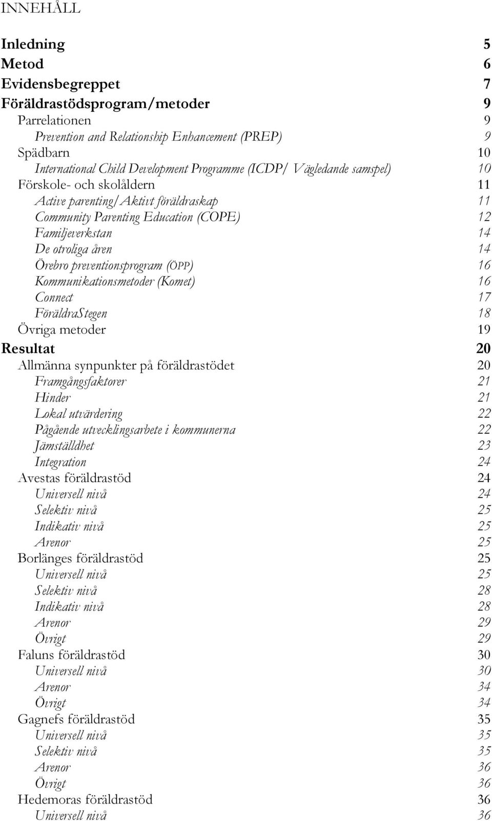 preventionsprogram (ÖPP) 16 Kommunikationsmetoder (Komet) 16 Connect 17 FöräldraStegen 18 Övriga metoder 19 Resultat 20 Allmänna synpunkter på föräldrastödet 20 Framgångsfaktorer 21 Hinder 21 Lokal