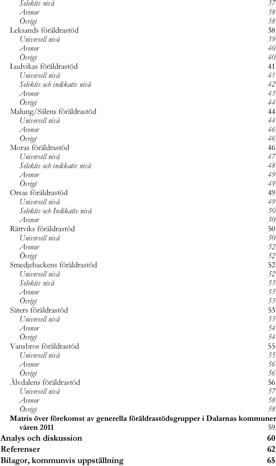 49 Selektiv och Indikativ nivå 50 Arenor 50 Rättviks föräldrastöd 50 Universell nivå 50 Arenor 52 Övrigt 52 Smedjebackens föräldrastöd 52 Universell nivå 52 Selektiv nivå 53 Arenor 53 Övrigt 53