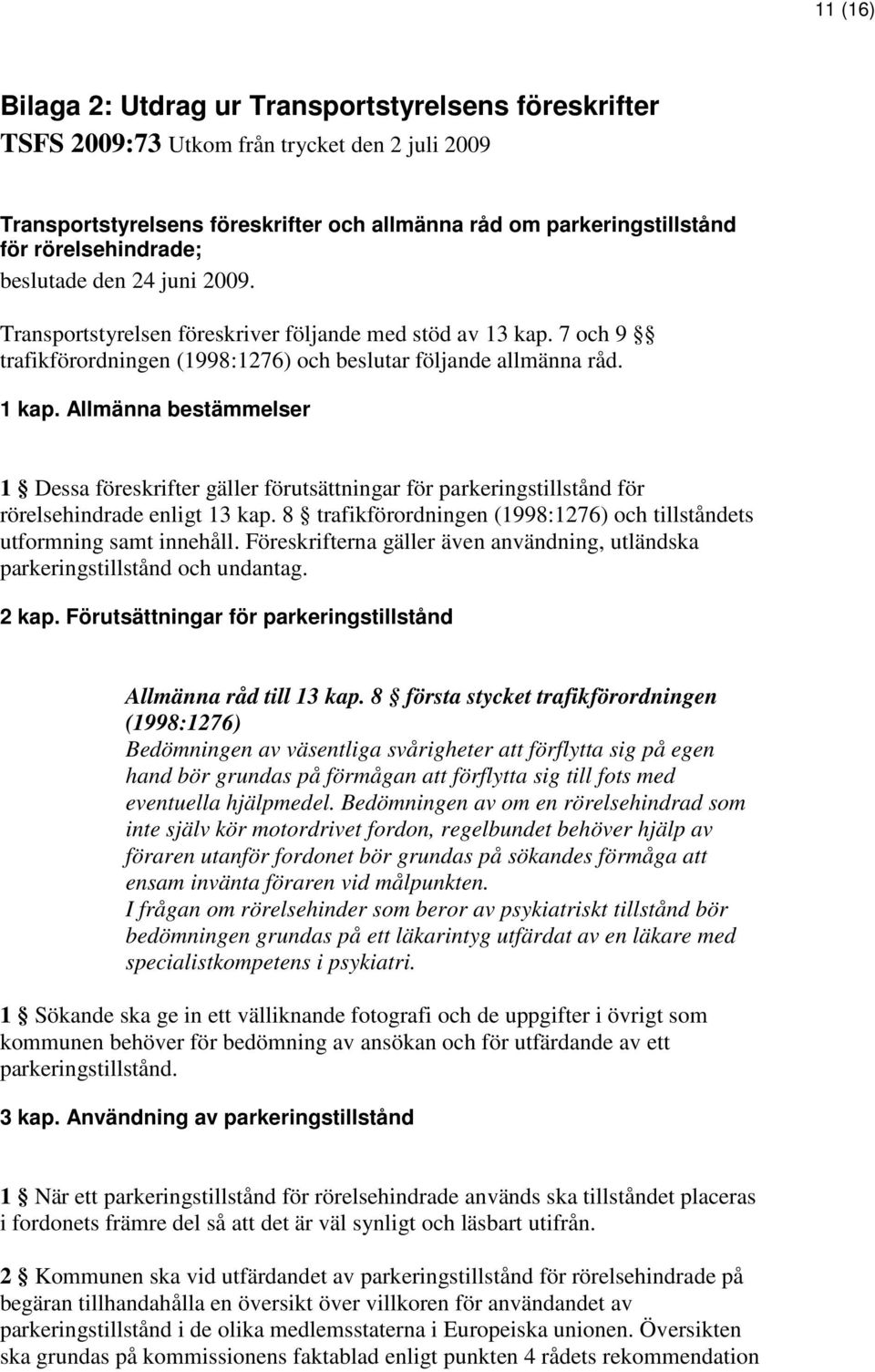 Allmänna bestämmelser 1 Dessa föreskrifter gäller förutsättningar för parkeringstillstånd för rörelsehindrade enligt 13 kap. 8 trafikförordningen (1998:1276) och tillståndets utformning samt innehåll.