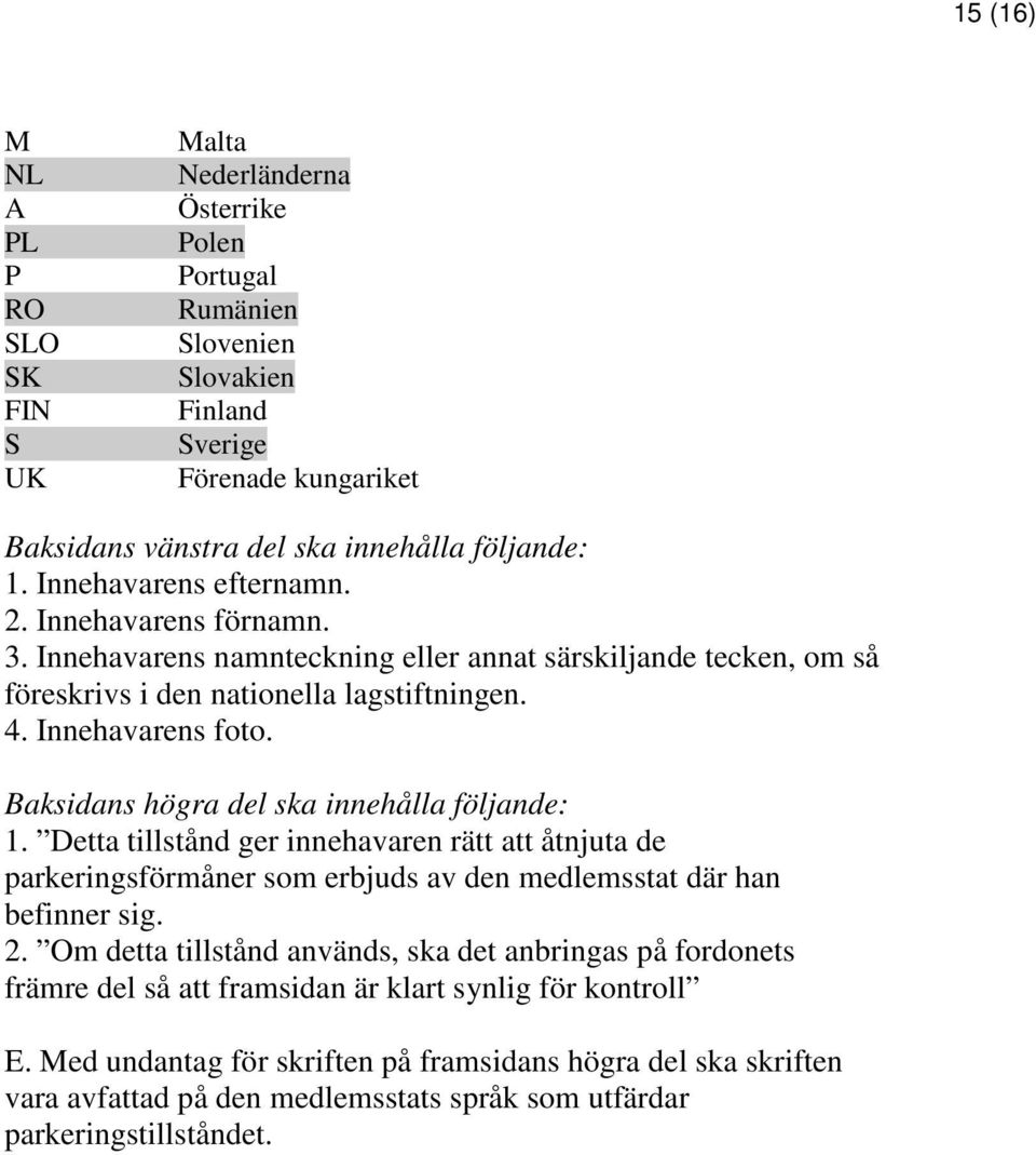 Baksidans högra del ska innehålla följande: 1. Detta tillstånd ger innehavaren rätt att åtnjuta de parkeringsförmåner som erbjuds av den medlemsstat där han befinner sig. 2.