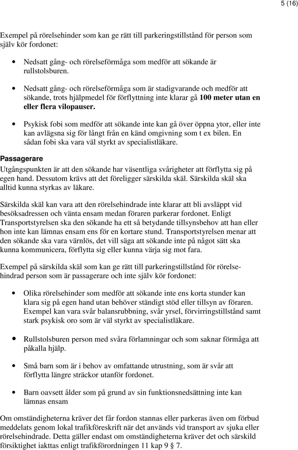 Psykisk fobi som medför att sökande inte kan gå över öppna ytor, eller inte kan avlägsna sig för långt från en känd omgivning som t ex bilen. En sådan fobi ska vara väl styrkt av specialistläkare.