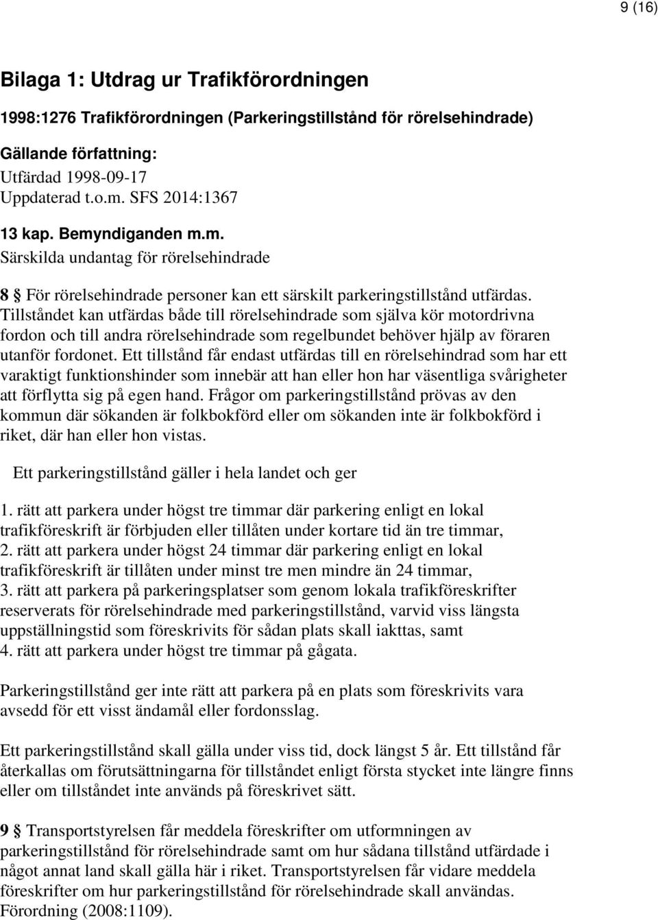 Tillståndet kan utfärdas både till rörelsehindrade som själva kör motordrivna fordon och till andra rörelsehindrade som regelbundet behöver hjälp av föraren utanför fordonet.