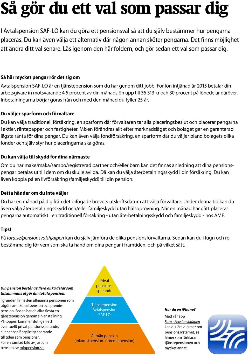 Så här mycket pengar rör det sig om Avtalspension SAF-LO är en tjänstepension som du har genom ditt jobb.