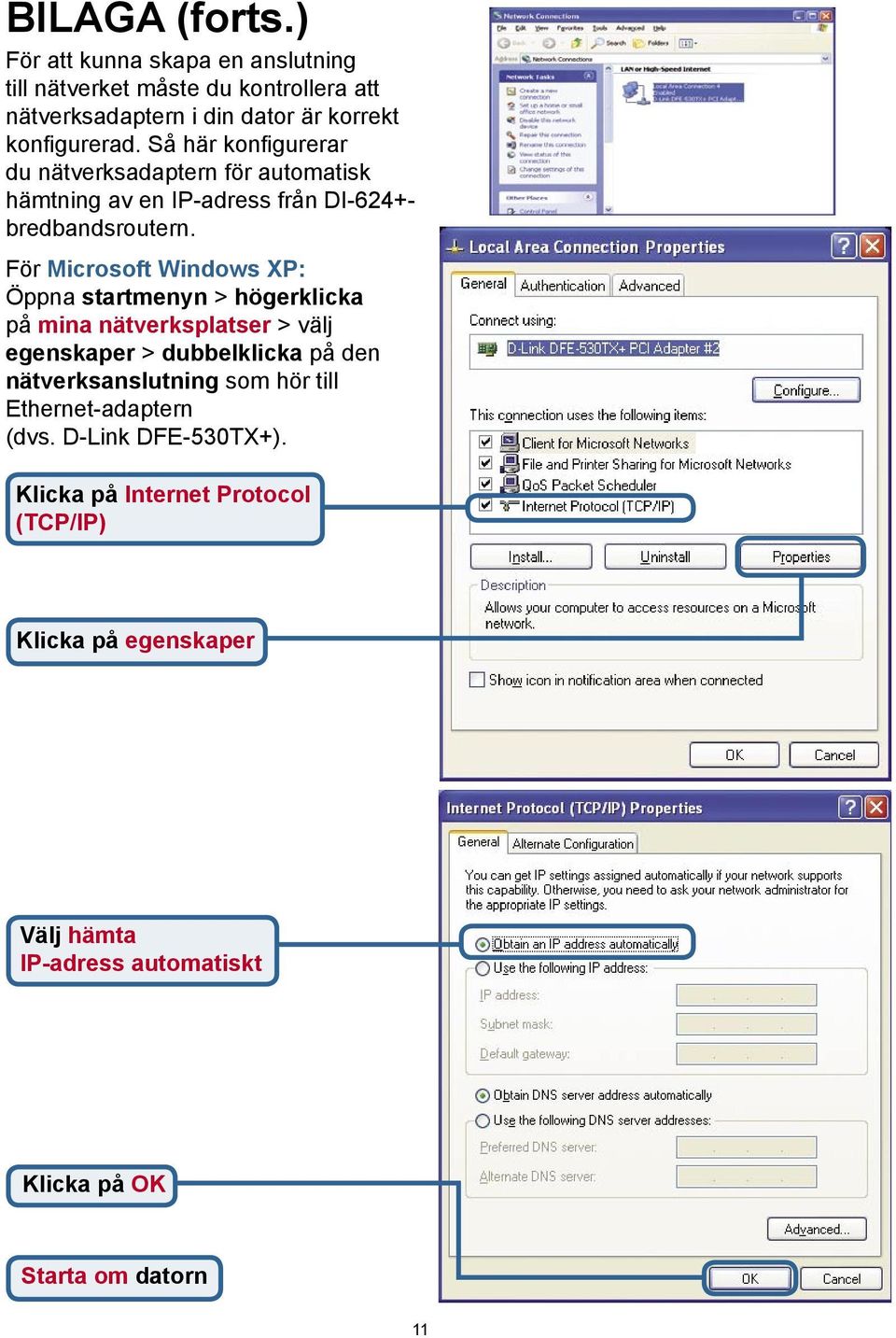 För Microsoft Windows XP: Öppna startmenyn > högerklicka på mina nätverksplatser > välj egenskaper > dubbelklicka på den nätverksanslutning som