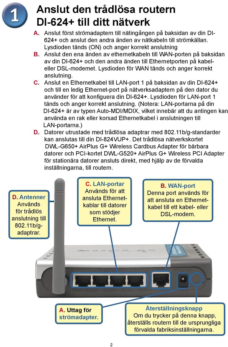 Anslut den ena änden av ethernetkabeln till WAN-porten på baksidan av din DI-624+ och den andra änden till Ethernetporten på kabeleller DSL-modemet.