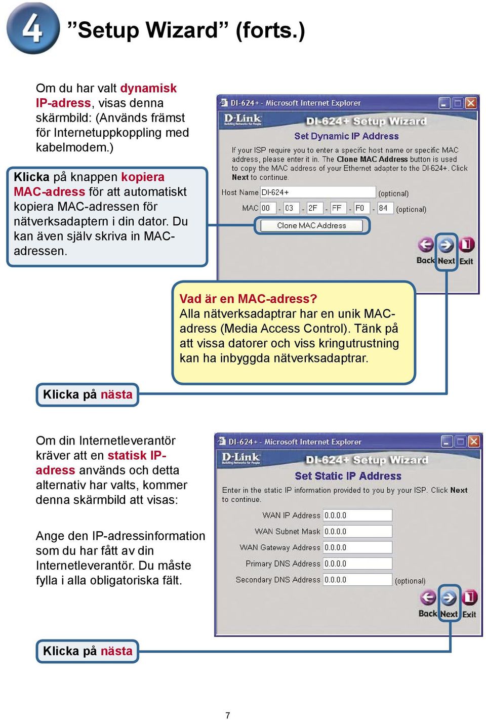 Alla nätverksadaptrar har en unik MACadress (Media Access Control). Tänk på att vissa datorer och viss kringutrustning kan ha inbyggda nätverksadaptrar.