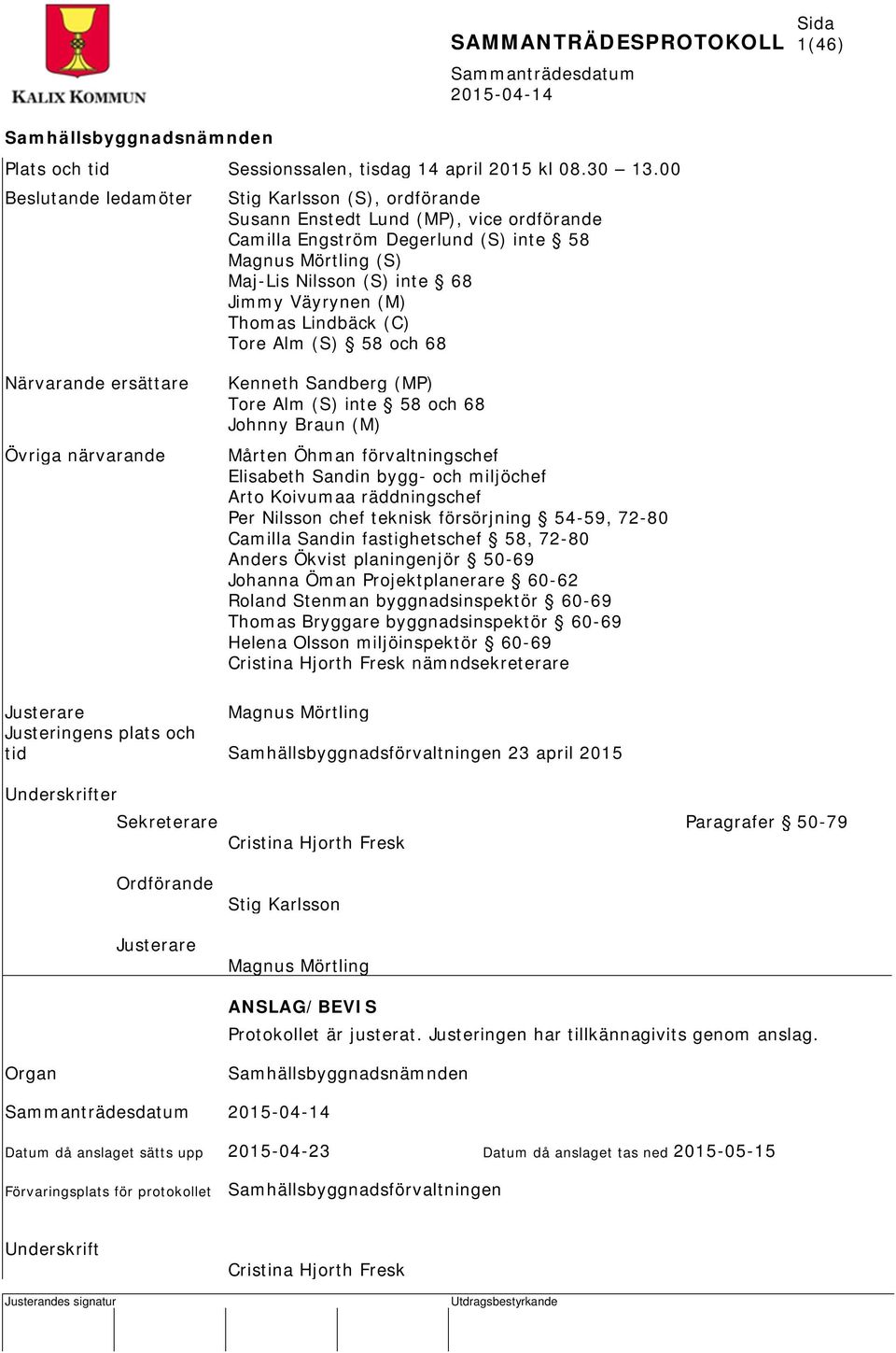 (M) Thomas Lindbäck (C) Tore Alm (S) 58 och 68 Närvarande ersättare Övriga närvarande Kenneth Sandberg (MP) Tore Alm (S) inte 58 och 68 Johnny Braun (M) Mårten Öhman förvaltningschef Elisabeth Sandin