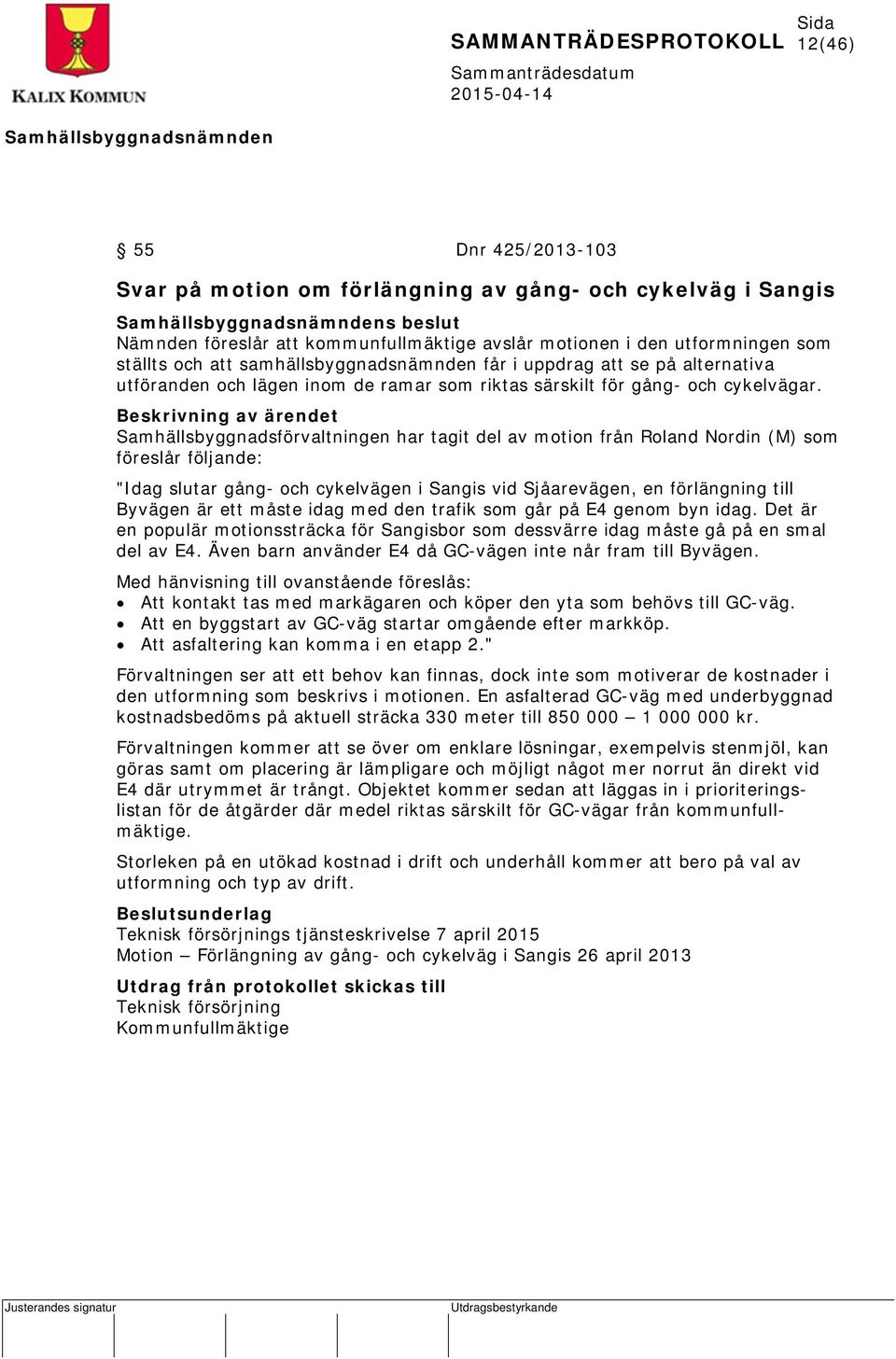 Beskrivning av ärendet Samhällsbyggnadsförvaltningen har tagit del av motion från Roland Nordin (M) som föreslår följande: "Idag slutar gång- och cykelvägen i Sangis vid Sjåarevägen, en förlängning
