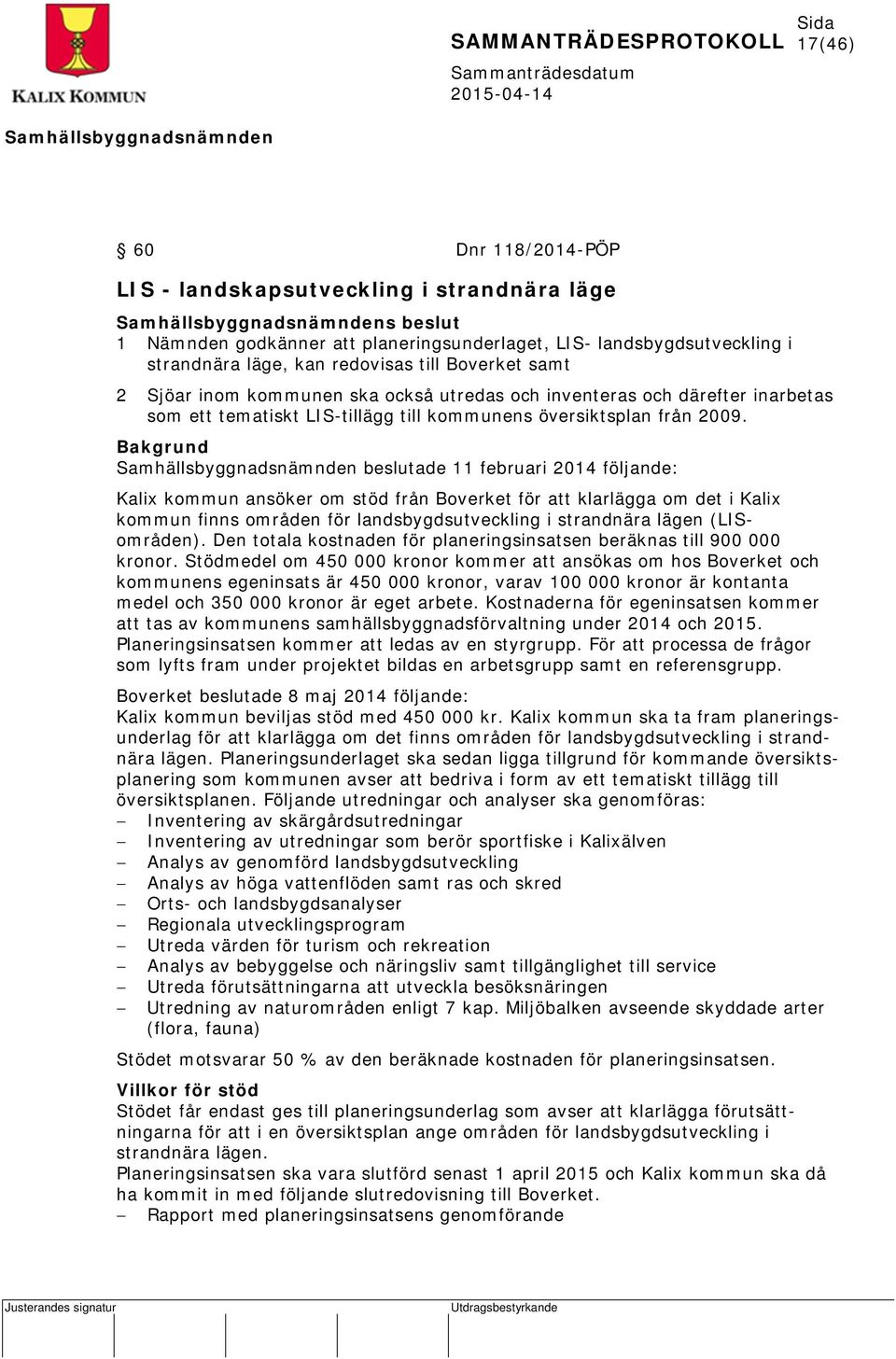 Bakgrund beslutade 11 februari 2014 följande: Kalix kommun ansöker om stöd från Boverket för att klarlägga om det i Kalix kommun finns områden för landsbygdsutveckling i strandnära lägen (LISområden).