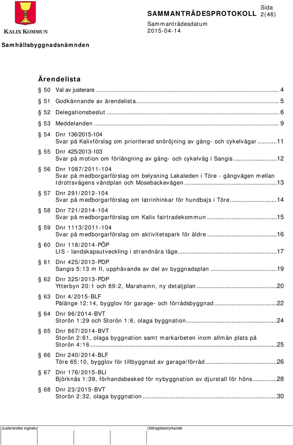 ..12 56 Dnr 1087/2011-104 Svar på medborgarförslag om belysning Lakaleden i Töre - gångvägen mellan Idrottsvägens vändplan och Mosebackevägen.