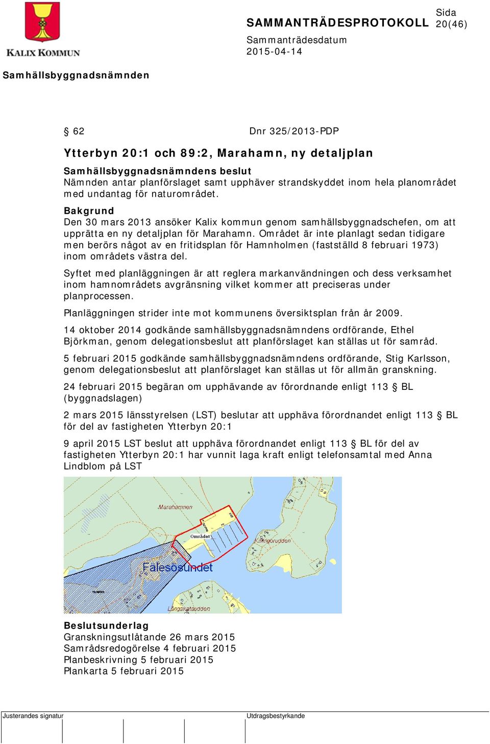 Området är inte planlagt sedan tidigare men berörs något av en fritidsplan för Hamnholmen (fastställd 8 februari 1973) inom områdets västra del.