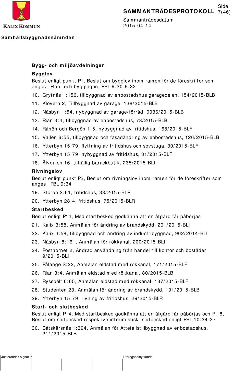 Rian 3:4, tillbyggnad av enbostadshus, 78/2015-BLB 14. Rånön och Bergön 1:5, nybyggnad av fritidshus, 168/2015-BLF 15. Vallen 6:55, tillbyggnad och fasadändring av enbostadshus, 126/2015-BLB 16.