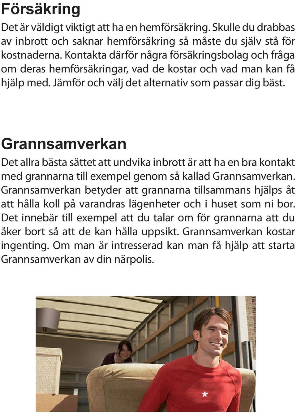 Grannsamverkan Det allra bästa sättet att undvika inbrott är att ha en bra kontakt med grannarna till exempel genom så kallad Grannsamverkan.