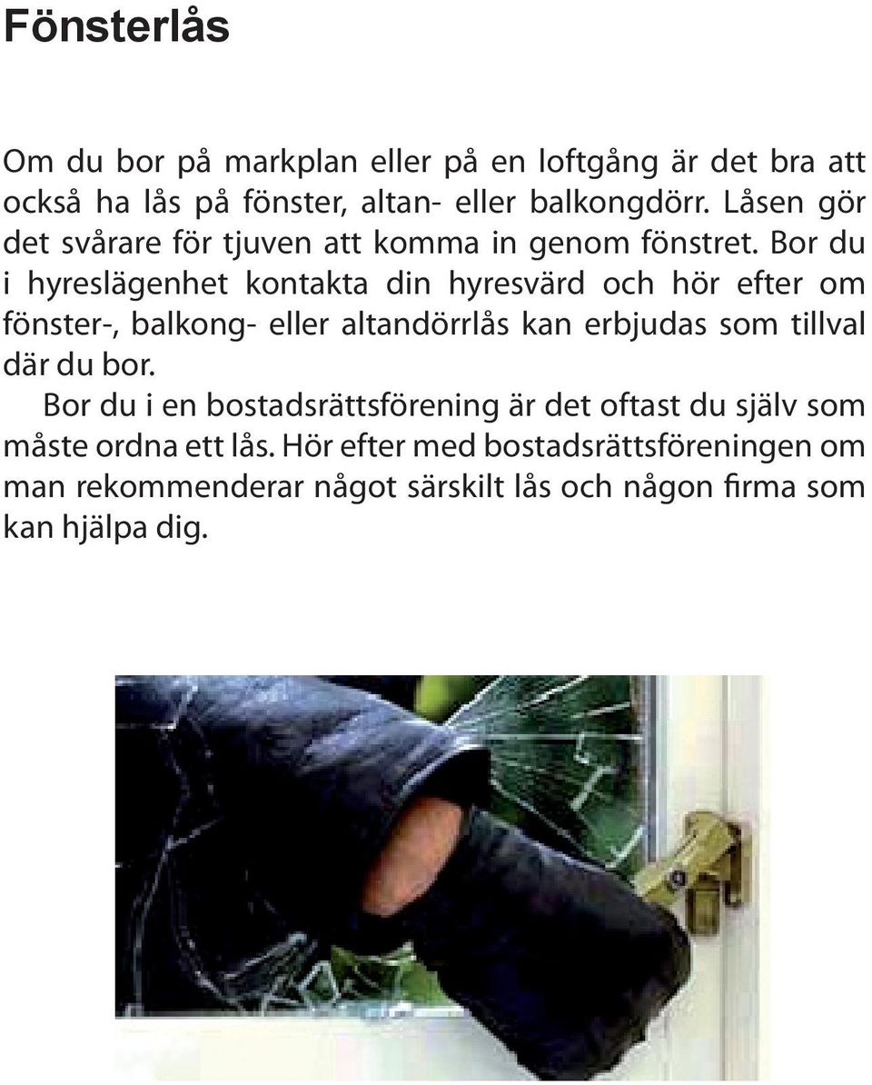 Bor du i hyreslägenhet kontakta din hyresvärd och hör efter om fönster-, balkong- eller altandörrlås kan erbjudas som tillval