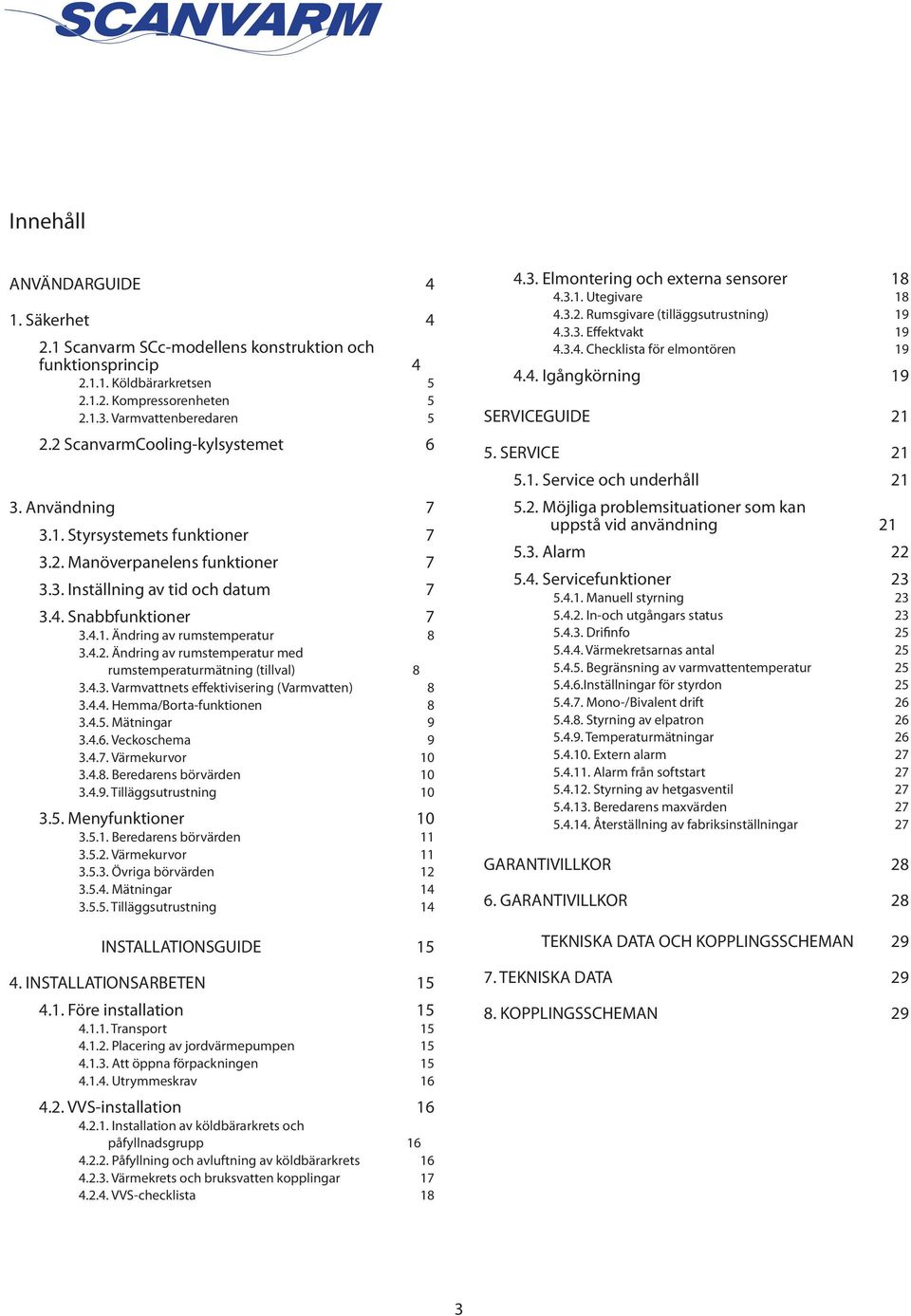 4.2. Ändring av rumstemperatur med rumstemperaturmätning (tillval) 8 3.4.3. Varmvattnets effektivisering (Varmvatten) 8 3.4.4. Hemma/Borta-funktionen 8 3.4.5. Mätningar 9 3.4.6. Veckoschema 9 3.4.7.