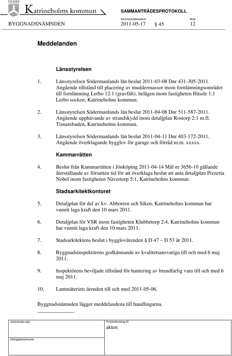 Länsstyrelsen Södermanlands län beslut 2011-04-08 Dnr 511-587-2011. Angående upphävande av strandskydd inom detaljplan Rostorp 2:1 m.fl. Tisnarebaden, Katrineholms kommun. 3.