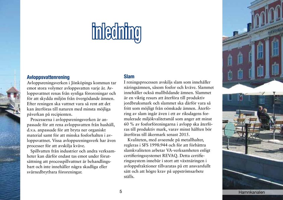Efter reningen ska vattnet vara så rent att det kan återföras till naturen med minsta möjliga påverkan på recipienten.