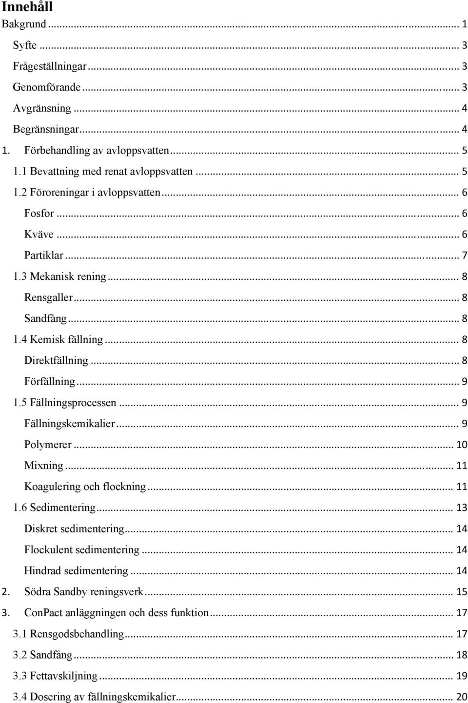 .. 9 Fällningskemikalier... 9 Polymerer... 10 Mixning... 11 Koagulering och flockning... 11 1.6 Sedimentering... 13 Diskret sedimentering... 14 Flockulent sedimentering... 14 Hindrad sedimentering.