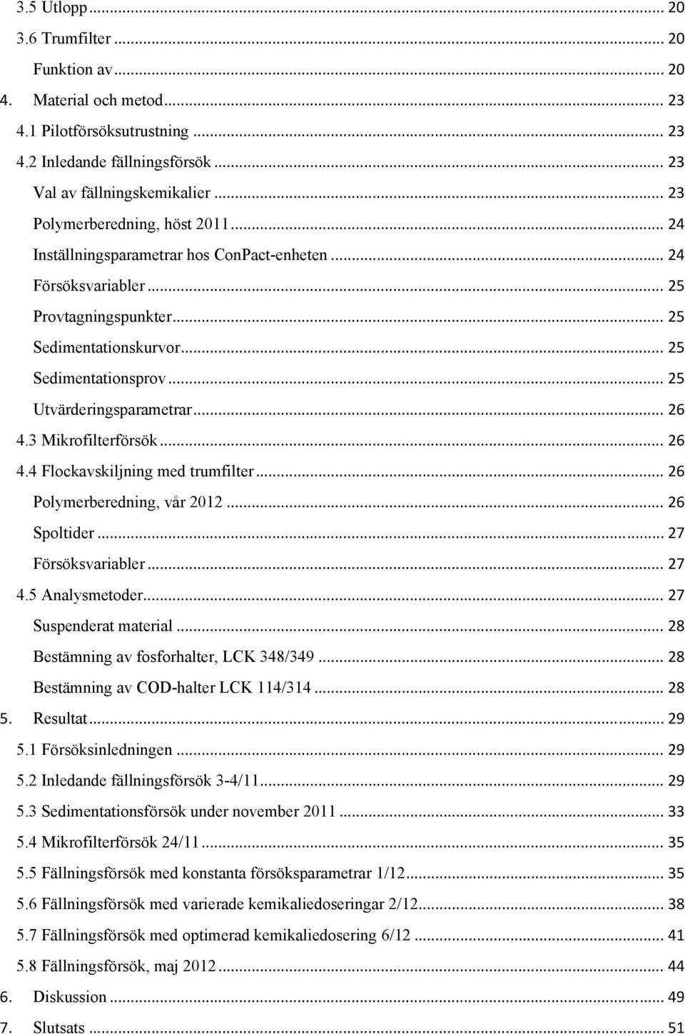 .. 25 Utvärderingsparametrar... 26 4.3 Mikrofilterförsök... 26 4.4 Flockavskiljning med trumfilter... 26 Polymerberedning, vår 2012... 26 Spoltider... 27 Försöksvariabler... 27 4.5 Analysmetoder.