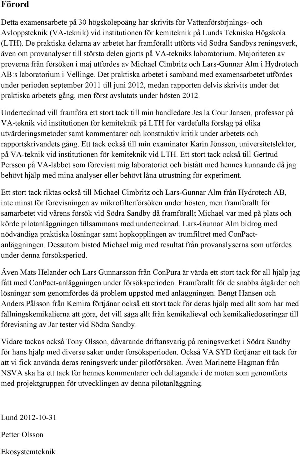 Majoriteten av proverna från försöken i maj utfördes av Michael Cimbritz och Lars-Gunnar Alm i Hydrotech AB:s laboratorium i Vellinge.