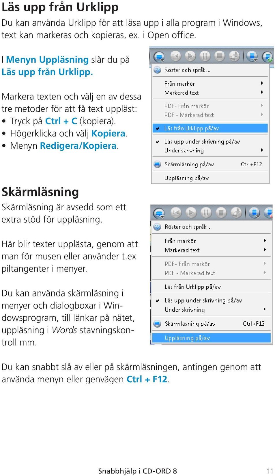 Skärmläsning Skärmläsning är avsedd som ett extra stöd för uppläsning. Här blir texter upplästa, genom att man för musen eller använder t.ex piltangenter i menyer.