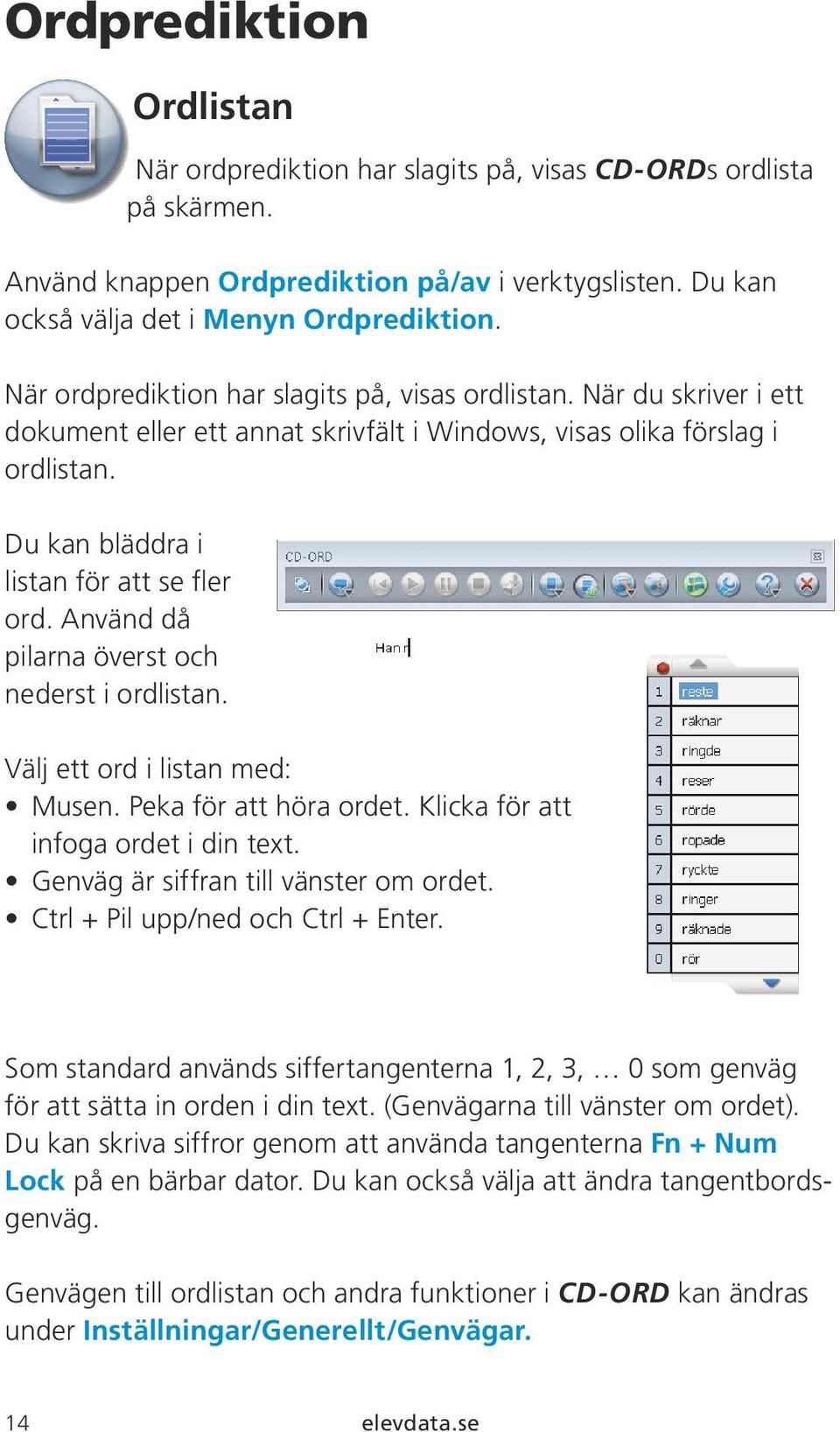 Använd då pilarna överst och nederst i ordlistan. Välj ett ord i listan med: Musen. Peka för att höra ordet. Klicka för att infoga ordet i din text. Genväg är siffran till vänster om ordet.