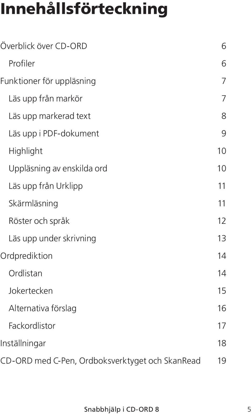 Skärmläsning 11 Röster och språk 12 Läs upp under skrivning 13 Ordprediktion 14 Ordlistan 14 Jokertecken 15