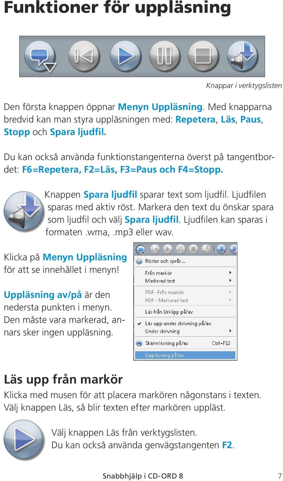 Markera den text du önskar spara som ljudfil och välj Spara ljudfil. Ljudfilen kan sparas i formaten.wma,.mp3 eller wav. Klicka på Menyn Uppläsning för att se innehållet i menyn!