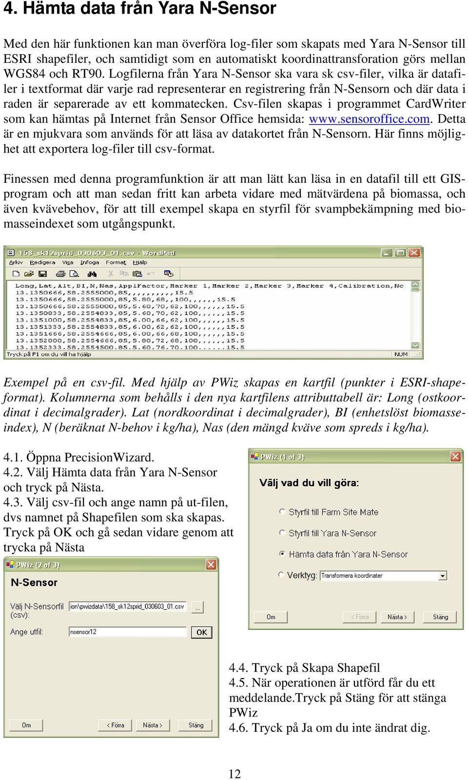 Logfilerna från Yara N-Sensor ska vara sk csv-filer, vilka är datafiler i textformat där varje rad representerar en registrering från N-Sensorn och där data i raden är separerade av ett kommatecken.