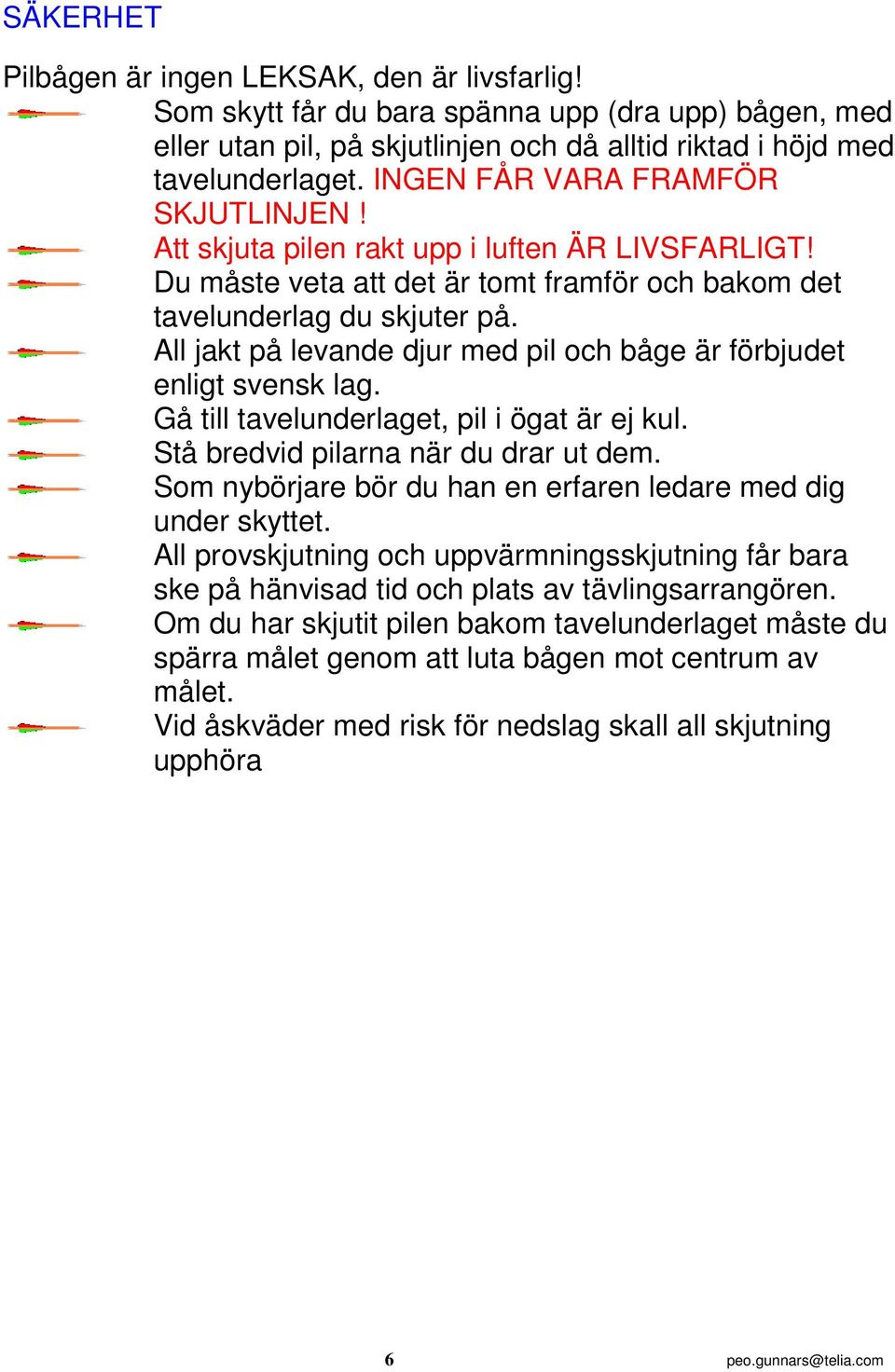 All jakt på levande djur med pil och båge är förbjudet enligt svensk lag. Gå till tavelunderlaget, pil i ögat är ej kul. Stå bredvid pilarna när du drar ut dem.