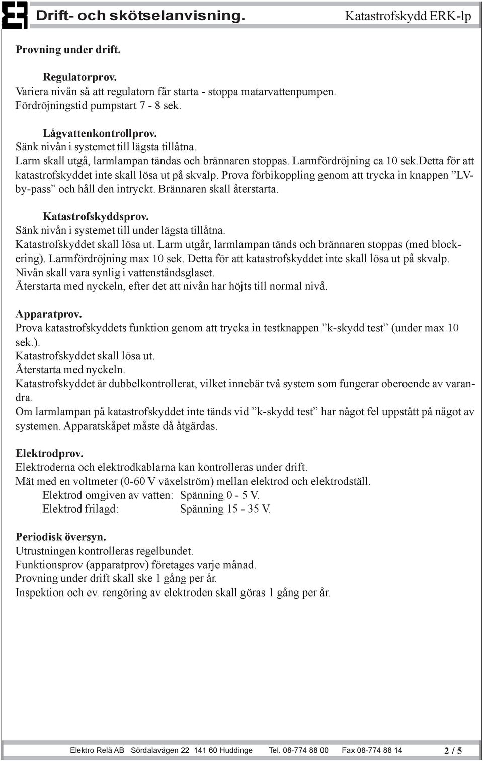 Prova förbikoppling genom att trycka in knappen LVby-pass och håll den intryckt. Brännaren skall återstarta. Katastrofskyddsprov. Sänk nivån i systemet till under lägsta tillåtna.