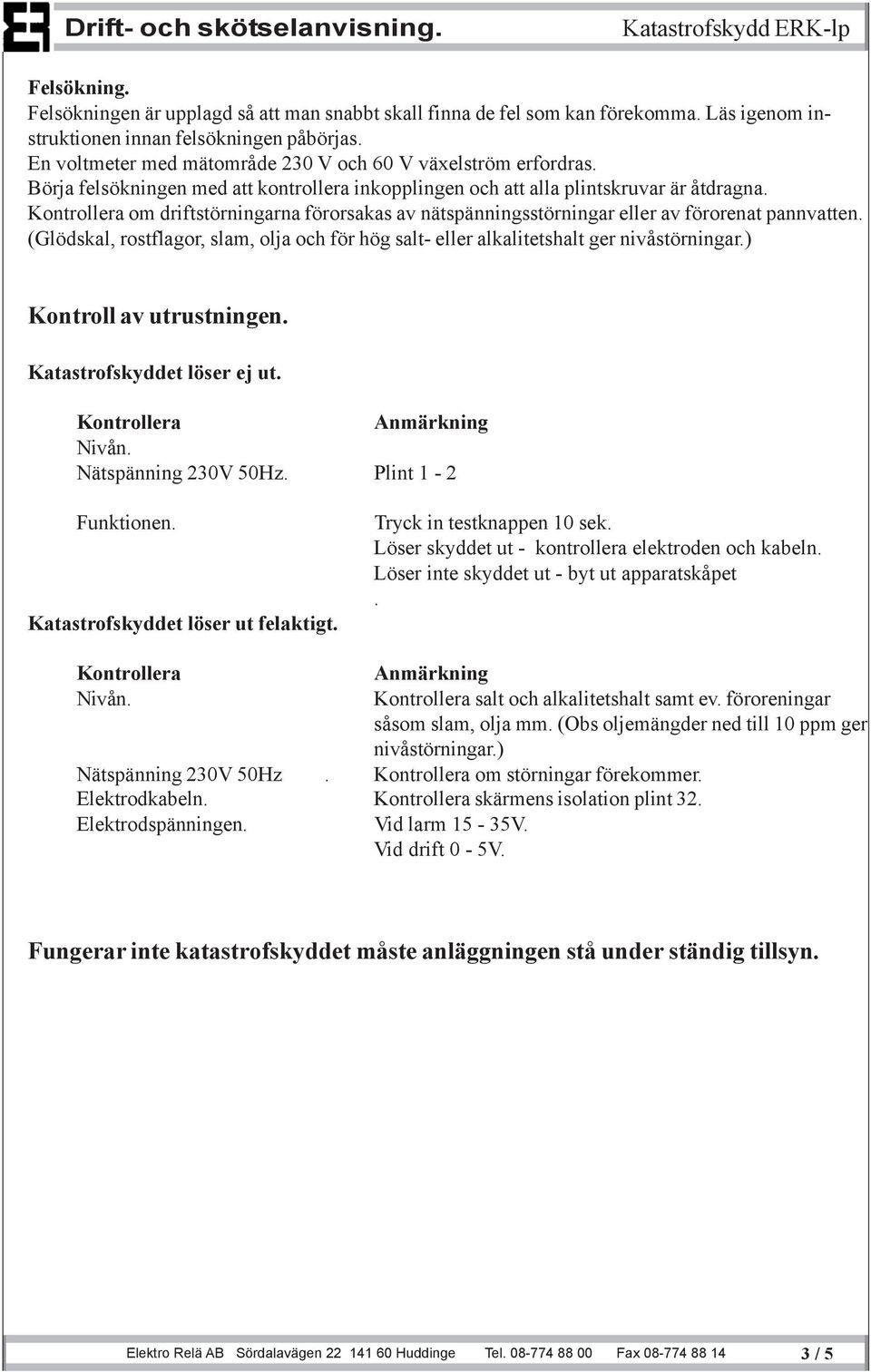 Kontrollera om driftstörningarna förorsakas av nätspänningsstörningar eller av förorenat pannvatten. (Glödskal, rostflagor, slam, olja och för hög salt- eller alkalitetshalt ger nivåstörningar.