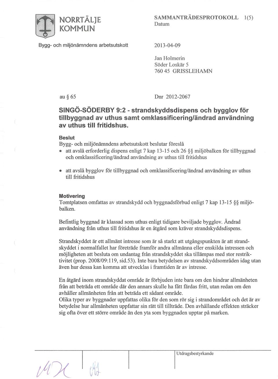 Beslut Bygg- och miljönämndens arbetsutskott beslutar föreslå att avslå erforderlig dispens enligt 7 kap 13-15 och 26 miljöbalken för tillbyggnad och omklassificering/ändrad användning av uthus till