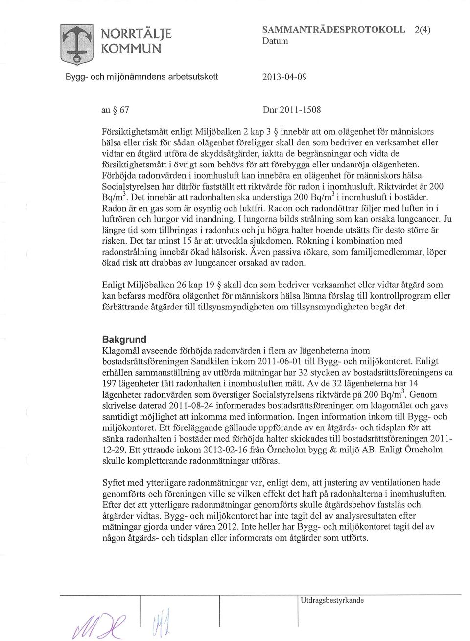 för att förebygga eller undanröja olägenheten. Förhöjda radonvärden i inomhusluft kan innebära en olägenhet för människors hälsa.