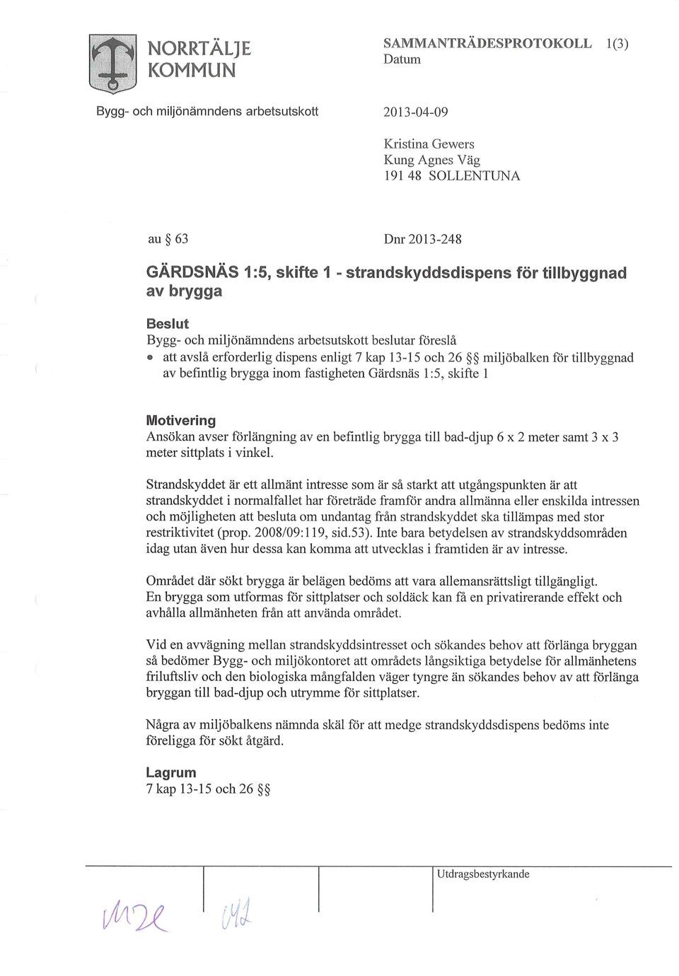 fastigheten Gärdsnäs 1:5, skifte 1 Motivering Ansökan avser förlängning av en befintlig brygga till bad-djup 6x2 meter samt 3x3 meter sittplats i vinkel.