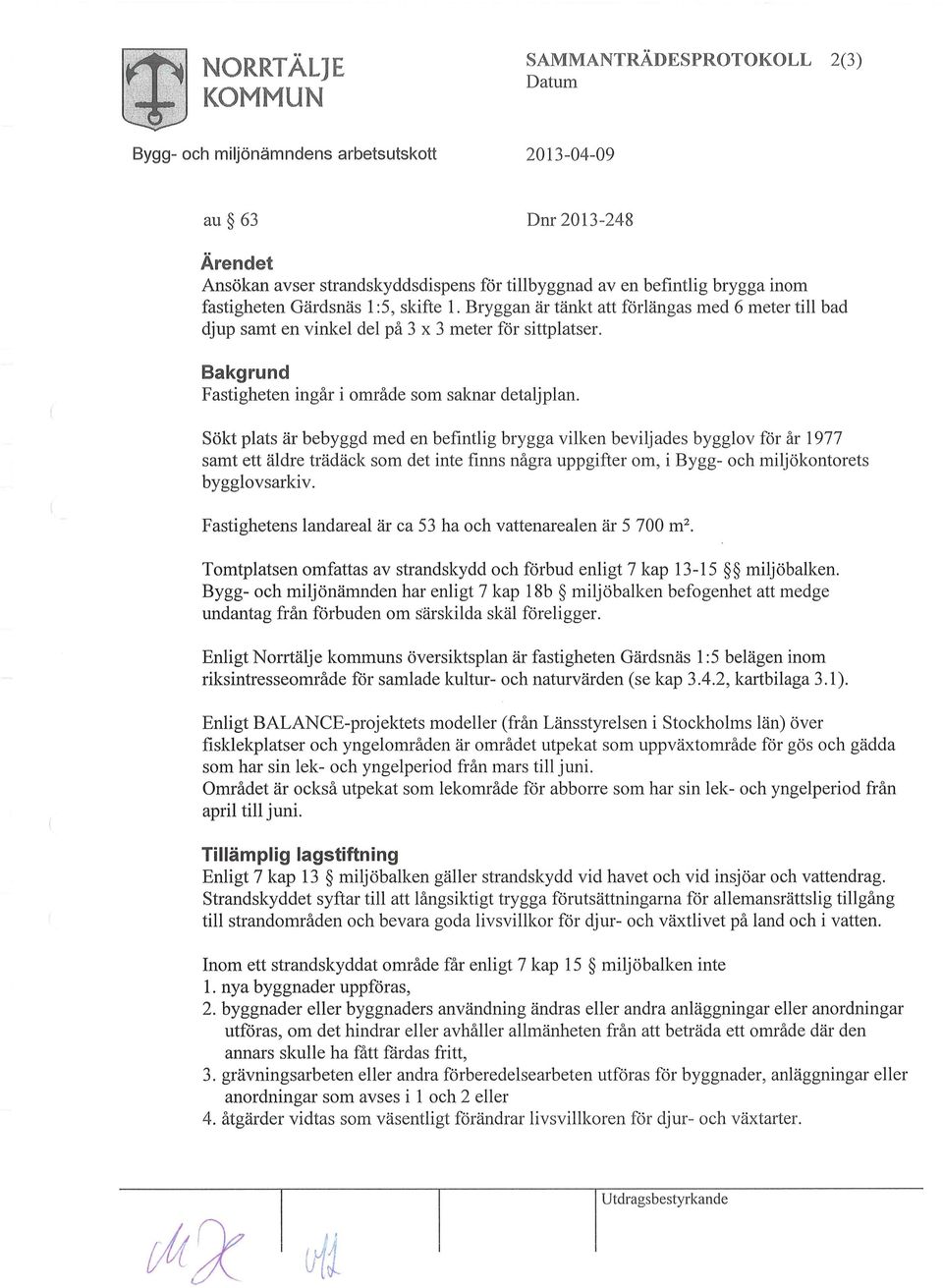 Sökt plats är bebyggd med en befintlig brygga vilken beviljades bygglov för år 1977 samt ett äldre trädäck som det inte finns några uppgifter om, i Bygg- och miljökontorets bygglovsarkiv.