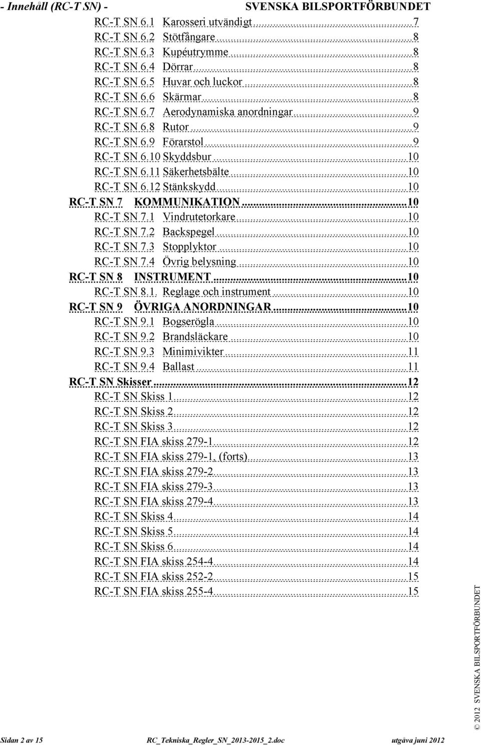 ..10 RC-T SN 7 KOMMUNIKATION...10 RC-T SN 7.1 Vindrutetorkare...10 RC-T SN 7.2 Backspegel...10 RC-T SN 7.3 Stopplyktor...10 RC-T SN 7.4 Övrig belysning...10 RC-T SN 8 INSTRUMENT...10 RC-T SN 8.1. Reglage och instrument.