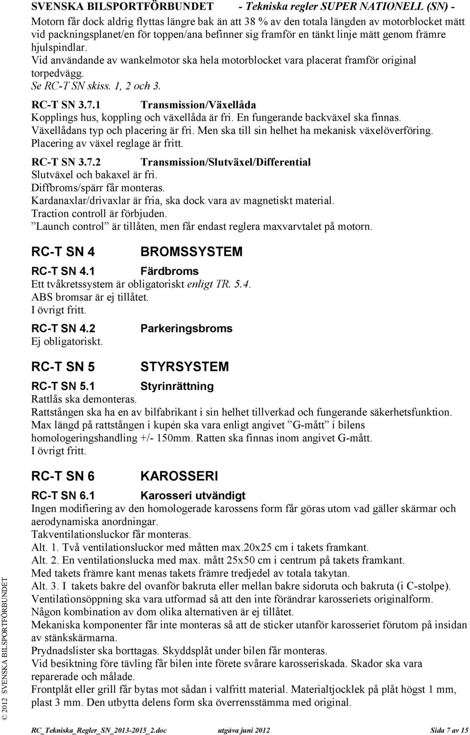 1, 2 och 3. RC-T SN 3.7.1 Transmission/Växellåda Kopplings hus, koppling och växellåda är fri. En fungerande backväxel ska finnas. Växellådans typ och placering är fri.