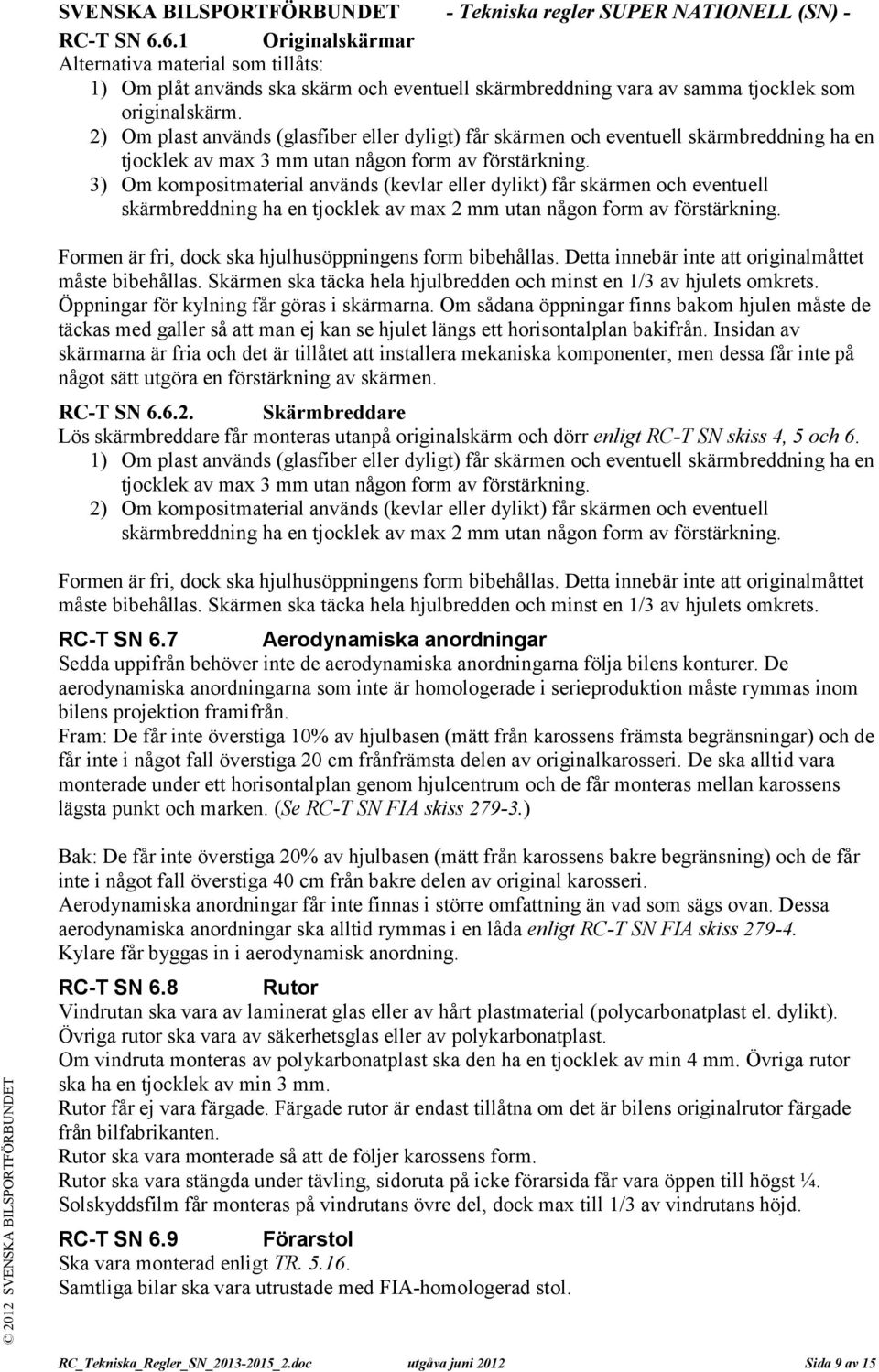 2) Om plast används (glasfiber eller dyligt) får skärmen och eventuell skärmbreddning ha en tjocklek av max 3 mm utan någon form av förstärkning.