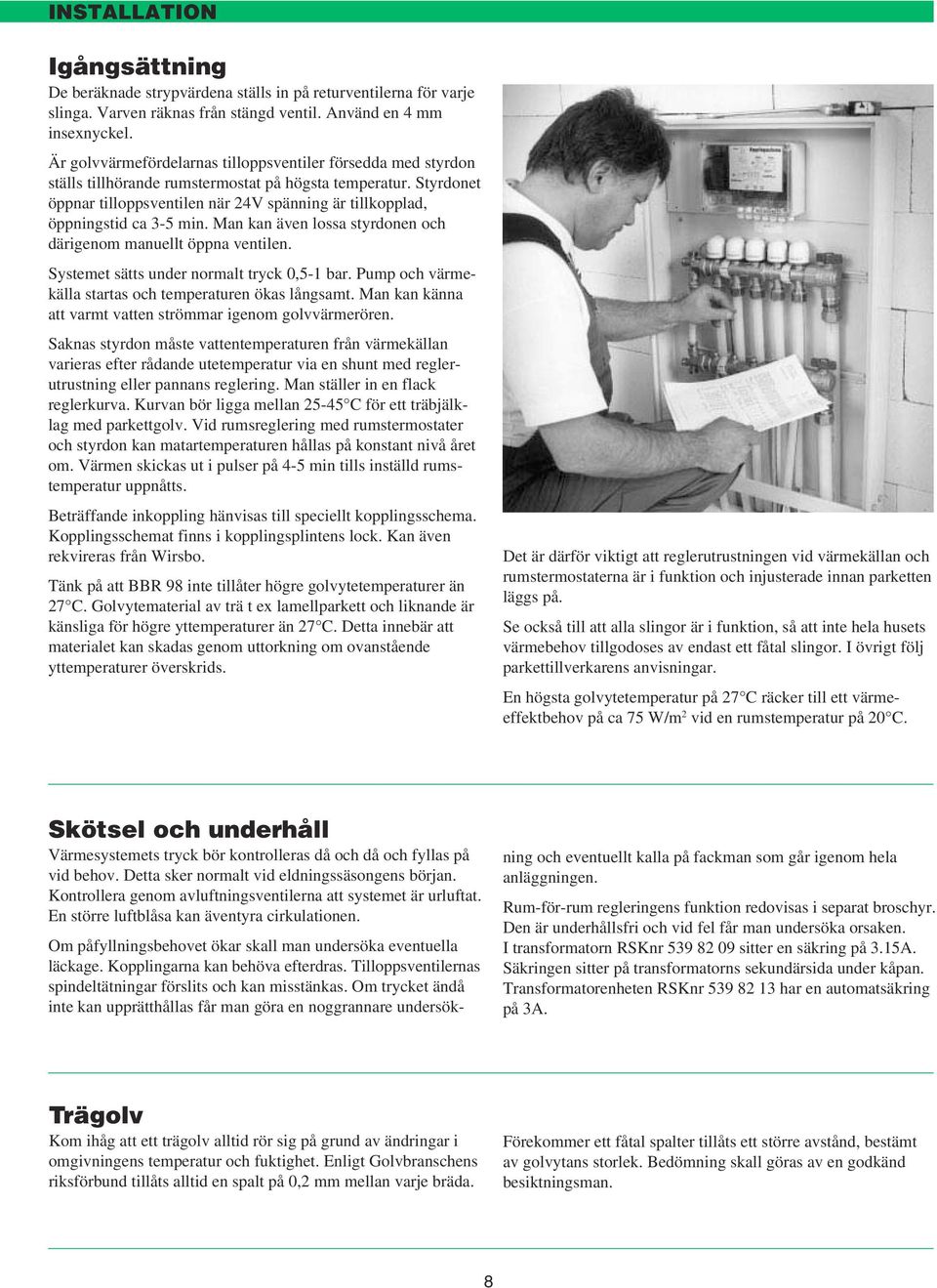 Styrdonet öppnar tilloppsventilen när 24V spänning är tillkopplad, öppningstid ca 3-5 min. Man kan även lossa styrdonen och därigenom manuellt öppna ventilen.