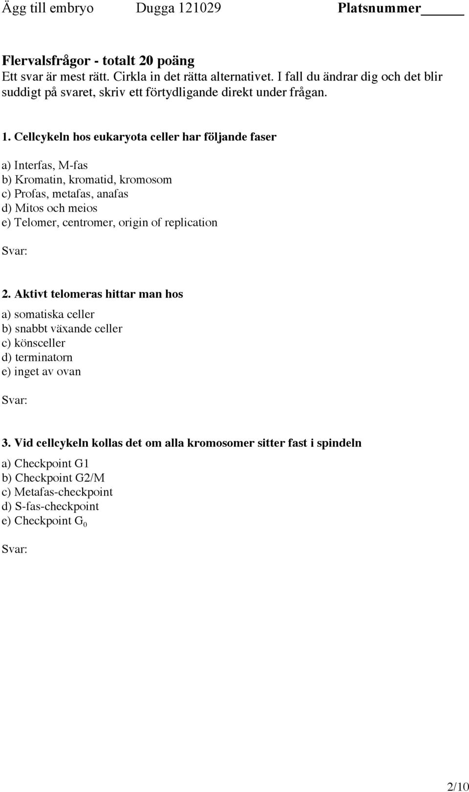 Cellcykeln hos eukaryota celler har följande faser a) Interfas, M-fas b) Kromatin, kromatid, kromosom c) Profas, metafas, anafas d) Mitos och meios e) Telomer, centromer,
