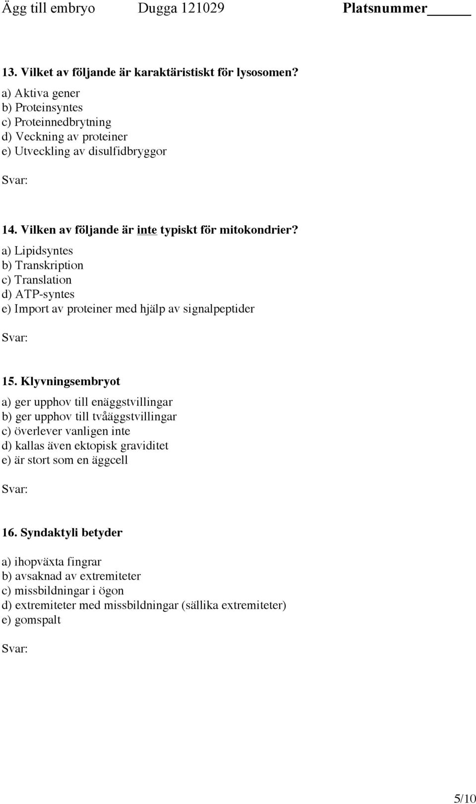 Klyvningsembryot a) ger upphov till enäggstvillingar b) ger upphov till tvåäggstvillingar c) överlever vanligen inte d) kallas även ektopisk graviditet e) är stort som en