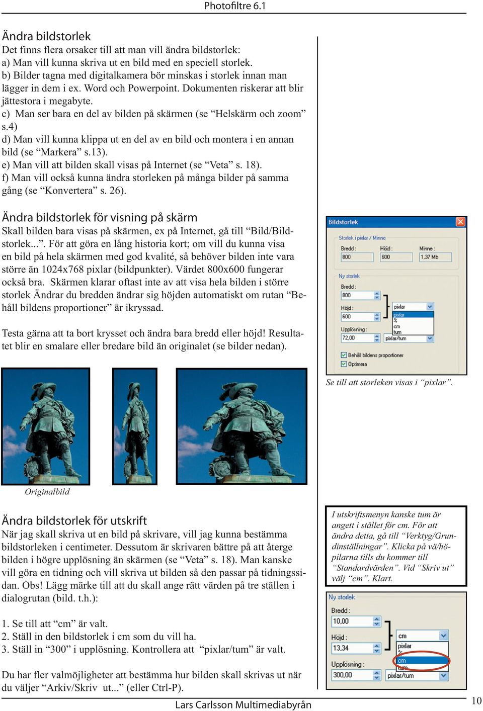 c) Man ser bara en del av bilden på skärmen (se Helskärm och zoom s.4) d) Man vill kunna klippa ut en del av en bild och montera i en annan bild (se Markera s.13).