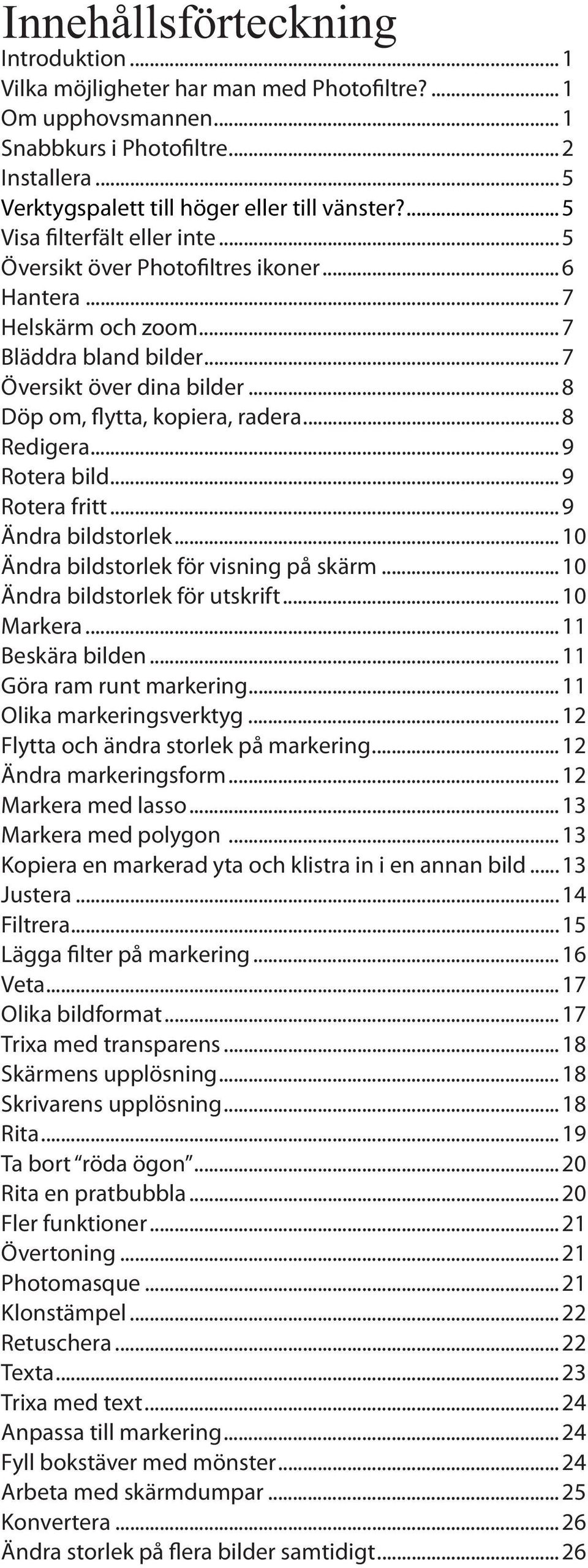 .. 8 Redigera... 9 Rotera bild... 9 Rotera fritt... 9 Ändra bildstorlek... 10 Ändra bildstorlek för visning på skärm... 10 Ändra bildstorlek för utskrift... 10 Markera... 11 Beskära bilden.