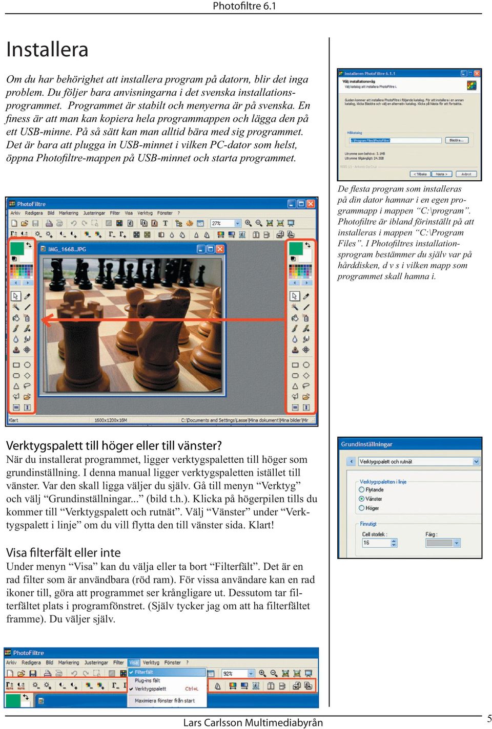 Det är bara att plugga in USB-minnet i vilken PC-dator som helst, öppna Photofi ltre-mappen på USB-minnet och starta programmet.