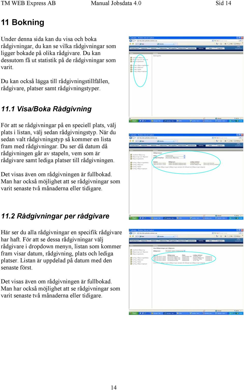 1 Visa/Boka Rådgivning För att se rådgivningar på en speciell plats, välj plats i listan, välj sedan rådgivningstyp. När du sedan valt rådgivningstyp så kommer en lista fram med rådgivningar.