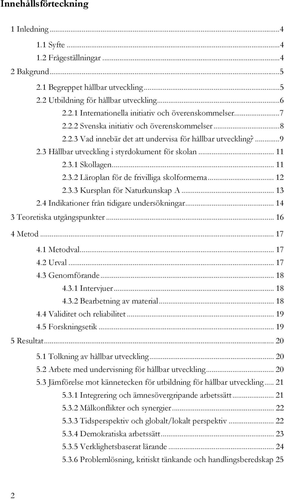 .. 12 2.3.3 Kursplan för Naturkunskap A... 13 2.4 Indikationer från tidigare undersökningar... 14 3 Teoretiska utgångspunkter... 16 4 Metod... 17 4.1 Metodval... 17 4.2 Urval... 17 4.3 Genomförande.